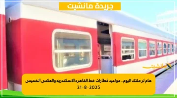 هام لرحلتك اليوم.. مواعيد قطارات خط القاهرة الإسكندرية والعكس الخميس 21 8 2025 1